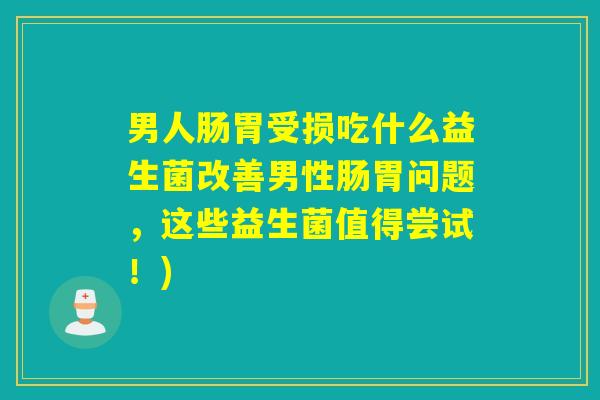 男人肠胃受损吃什么益生菌改善男性肠胃问题，这些益生菌值得尝试！)