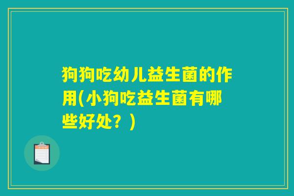 狗狗吃幼儿益生菌的作用(小狗吃益生菌有哪些好处？)