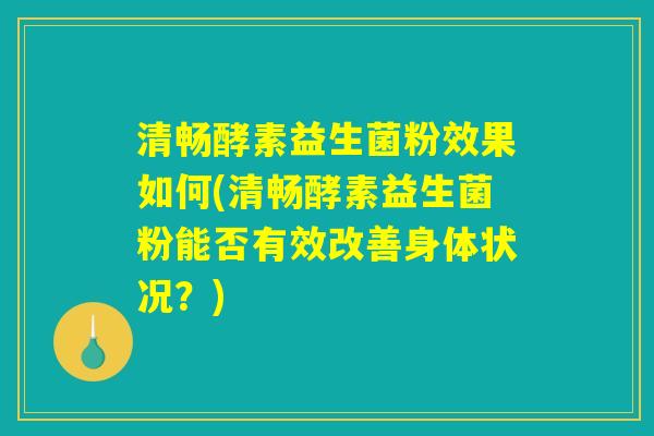 清畅酵素益生菌粉效果如何(清畅酵素益生菌粉能否有效改善身体状况？)