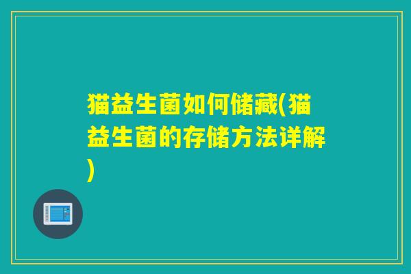 猫益生菌如何储藏(猫益生菌的存储方法详解)