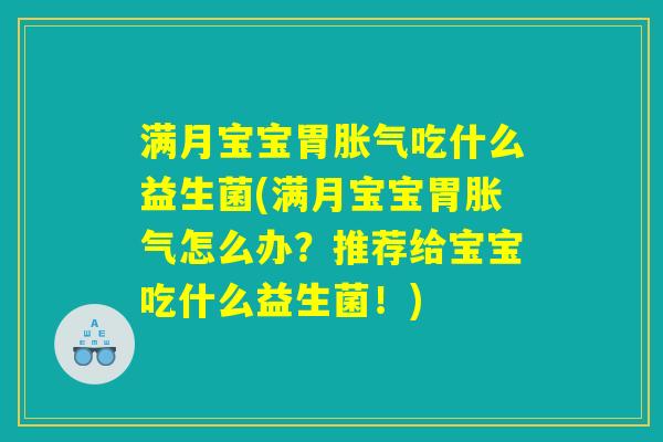 满月宝宝胃胀气吃什么益生菌(满月宝宝胃胀气怎么办？推荐给宝宝吃什么益生菌！)