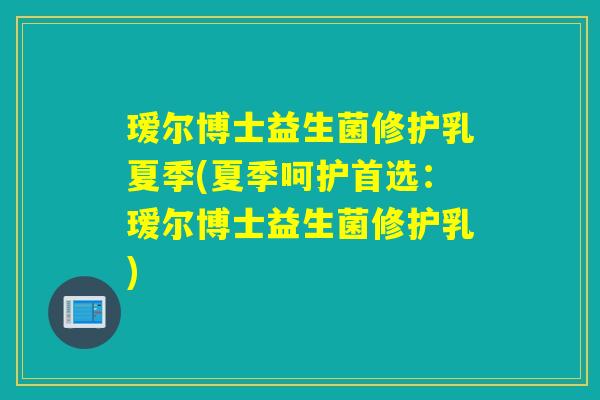 瑷尔博士益生菌修护乳夏季(夏季呵护首选：瑷尔博士益生菌修护乳)