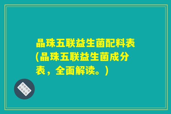 晶珠五联益生菌配料表(晶珠五联益生菌成分表，全面解读。)