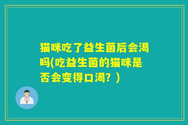 猫咪吃了益生菌后会渴吗(吃益生菌的猫咪是否会变得口渴？)