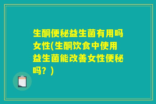 生酮便秘益生菌有用吗女性(生酮饮食中使用益生菌能改善女性便秘吗？)