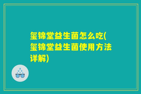 玺锦堂益生菌怎么吃(玺锦堂益生菌使用方法详解)