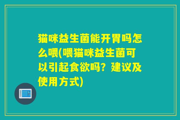 猫咪益生菌能开胃吗怎么喂(喂猫咪益生菌可以引起食欲吗？建议及使用方式)