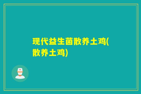 现代益生菌散养土鸡(散养土鸡)