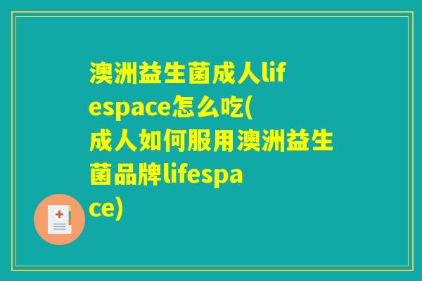 澳洲益生菌成人lifespace怎么吃(成人如何服用澳洲益生菌品牌lifespace)