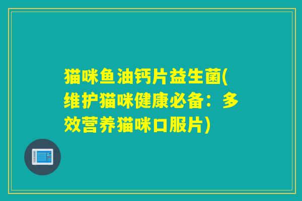 猫咪鱼油钙片益生菌(维护猫咪健康必备：多效营养猫咪口服片)
