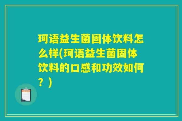 珂语益生菌固体饮料怎么样(珂语益生菌固体饮料的口感和功效如何？)