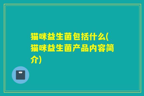 猫咪益生菌包括什么(猫咪益生菌产品内容简介)