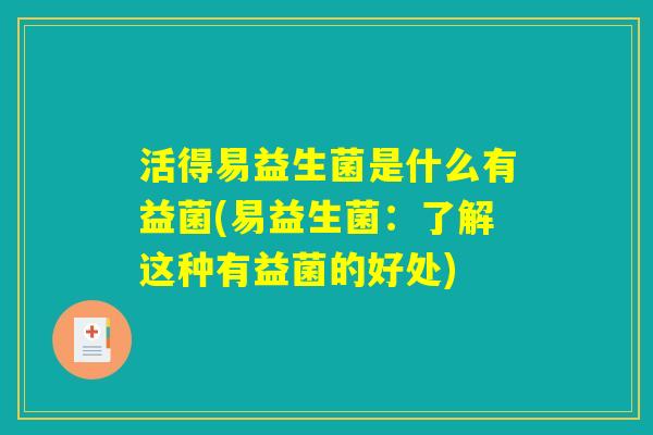 活得易益生菌是什么有益菌(易益生菌：了解这种有益菌的好处)