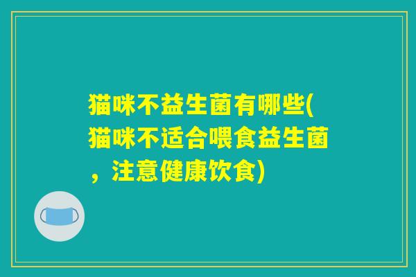 猫咪不益生菌有哪些(猫咪不适合喂食益生菌，注意健康饮食)