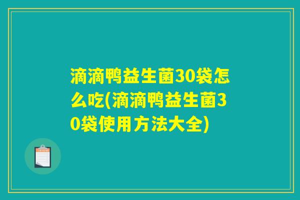 滴滴鸭益生菌30袋怎么吃(滴滴鸭益生菌30袋使用方法大全)