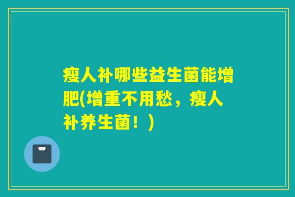 瘦人补哪些益生菌能增肥(增重不用愁，瘦人补养生菌！)