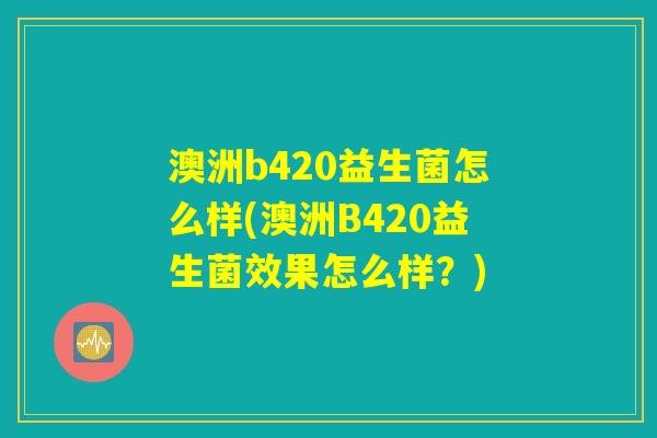 澳洲b420益生菌怎么样(澳洲B420益生菌效果怎么样？)