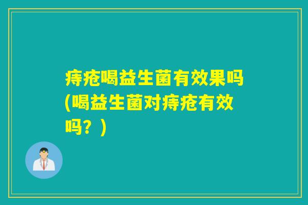 痔疮喝益生菌有效果吗(喝益生菌对痔疮有效吗？)
