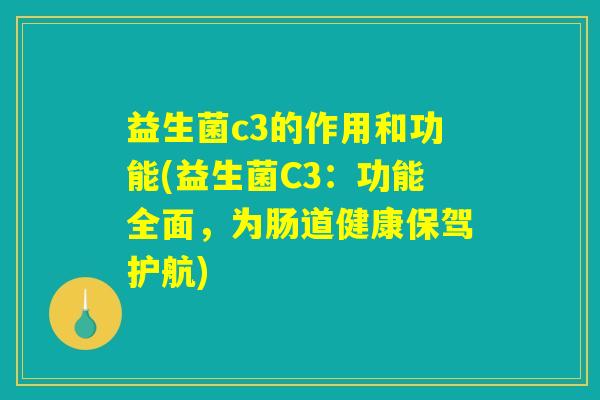 益生菌c3的作用和功能(益生菌C3：功能全面，为肠道健康保驾护航)