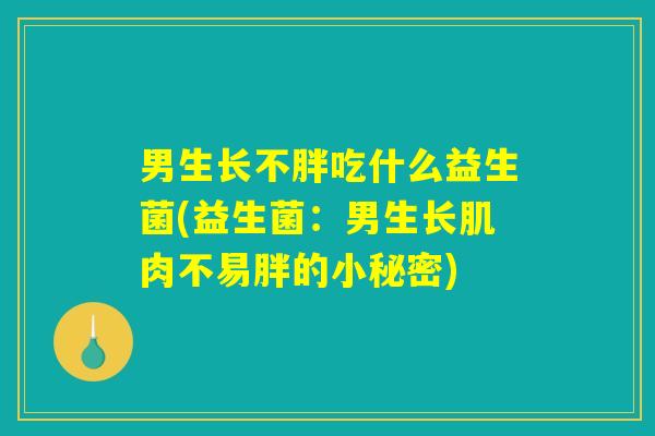 男生长不胖吃什么益生菌(益生菌：男生长肌肉不易胖的小秘密)