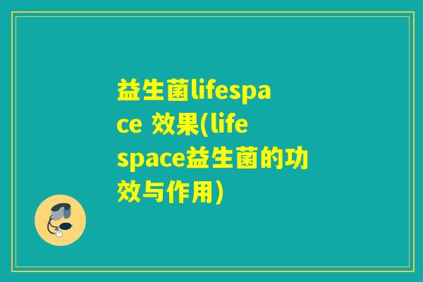 益生菌lifespace 效果(lifespace益生菌的功效与作用)