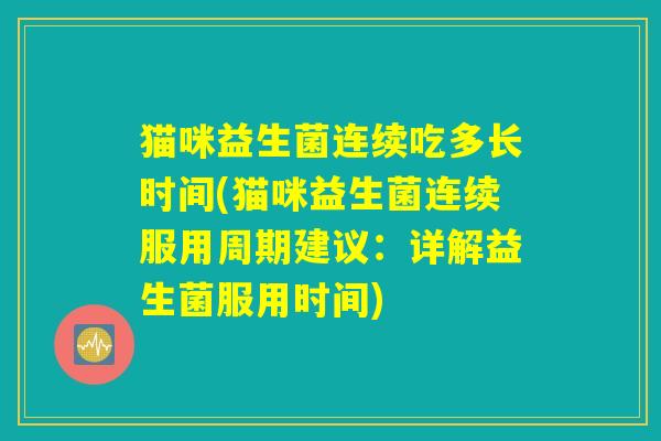 猫咪益生菌连续吃多长时间(猫咪益生菌连续服用周期建议：详解益生菌服用时间)