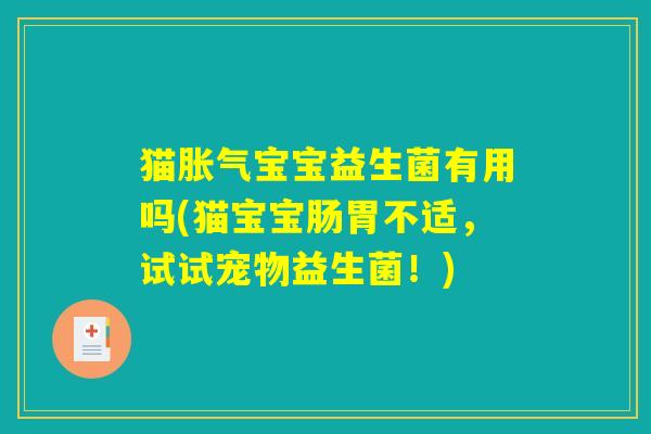 猫胀气宝宝益生菌有用吗(猫宝宝肠胃不适，试试宠物益生菌！)