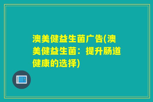 澳美健益生菌广告(澳美健益生菌：提升肠道健康的选择)