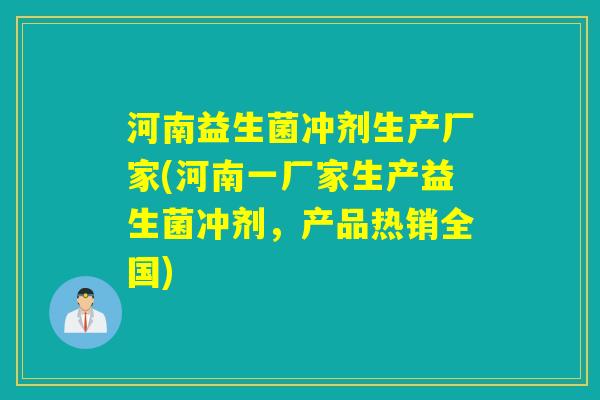 河南益生菌冲剂生产厂家(河南一厂家生产益生菌冲剂，产品热销全国)