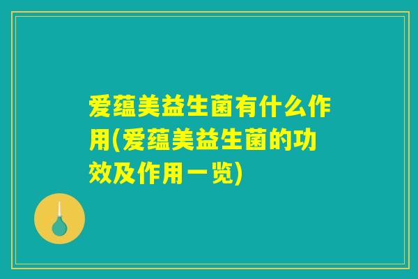 爱蕴美益生菌有什么作用(爱蕴美益生菌的功效及作用一览) 爱蕴美益生菌有什么作用(爱蕴美益生菌的功效及作用一览)