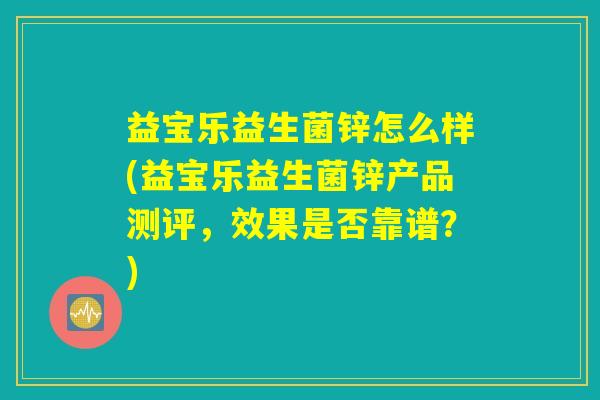 益宝乐益生菌锌怎么样(益宝乐益生菌锌产品测评，效果是否靠谱？)