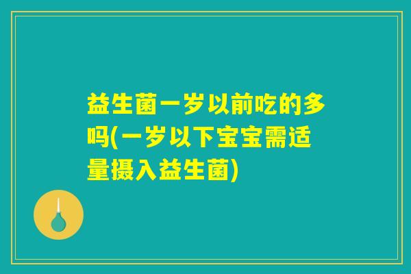 益生菌一岁以前吃的多吗(一岁以下宝宝需适量摄入益生菌)