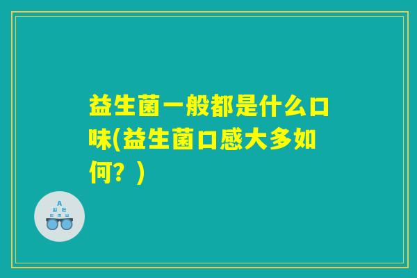 益生菌一般都是什么口味(益生菌口感大多如何？)