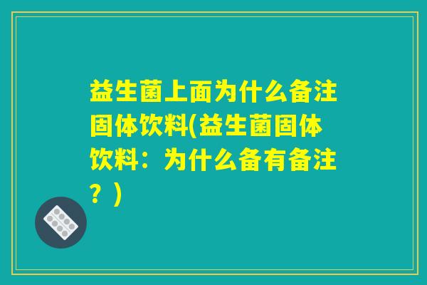 益生菌上面为什么备注固体饮料(益生菌固体饮料:为什么备有备注?) 益生菌上面为什么备注固体饮料(益生菌固体饮料:为什么备有备注?)