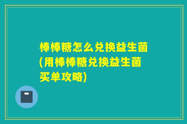 棒棒糖怎么兑换益生菌(用棒棒糖兑换益生菌买单攻略)
