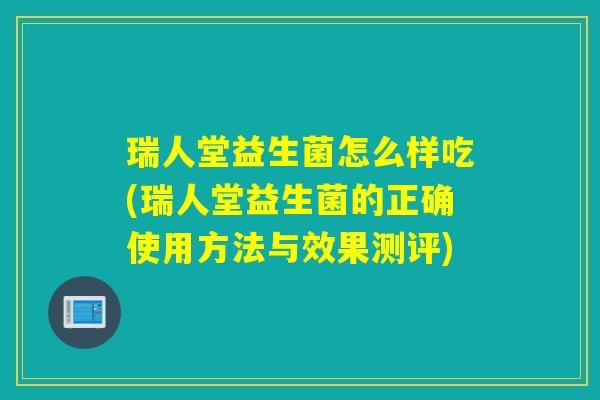 瑞人堂益生菌怎么样吃(瑞人堂益生菌的正确使用方法与效果测评)