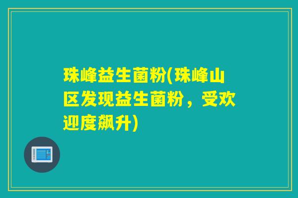 珠峰益生菌粉(珠峰山区发现益生菌粉，受欢迎度飙升)