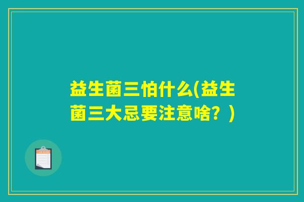 益生菌三怕什么(益生菌三大忌要注意啥？)