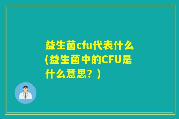 益生菌cfu代表什么(益生菌中的CFU是什么意思？)