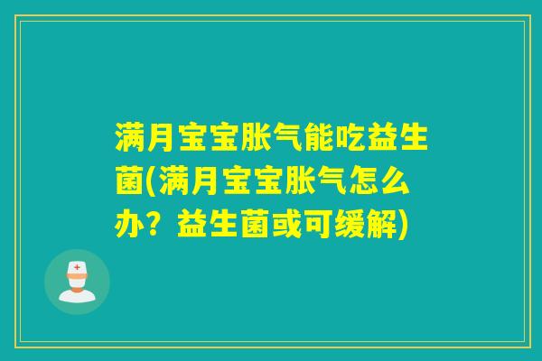 满月宝宝胀气能吃益生菌(满月宝宝胀气怎么办？益生菌或可缓解)