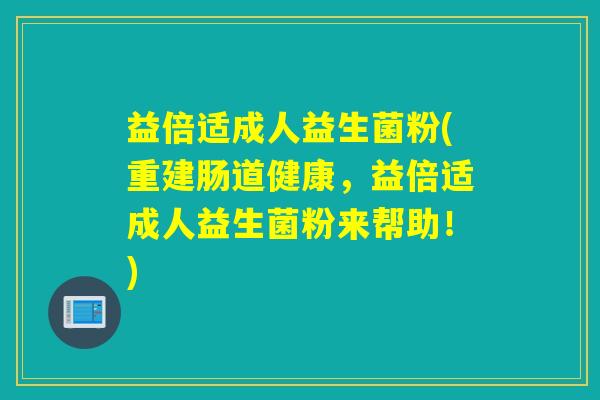 益倍适成人益生菌粉(重建肠道健康，益倍适成人益生菌粉来帮助！)