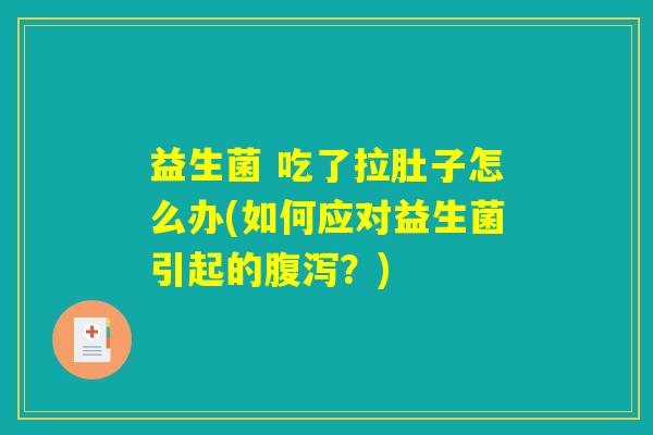 益生菌 吃了拉肚子怎么办(如何应对益生菌引起的腹泻？)