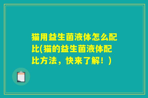 猫用益生菌液体怎么配比(猫的益生菌液体配比方法，快来了解！)