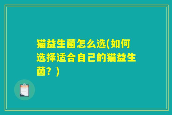 猫益生菌怎么选(如何选择适合自己的猫益生菌？)