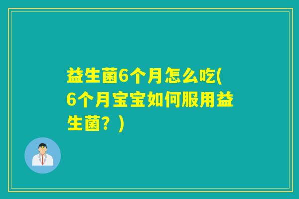 益生菌6个月怎么吃(6个月宝宝如何服用益生菌？)