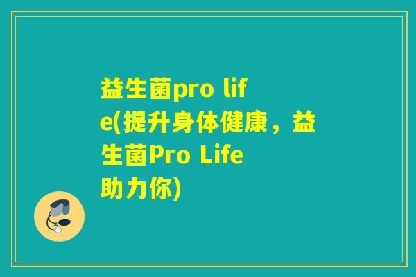 益生菌pro life(提升身体健康，益生菌Pro Life助力你)
