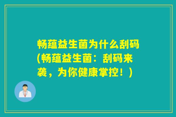 畅蕴益生菌为什么刮码(畅蕴益生菌：刮码来袭，为你健康掌控！)