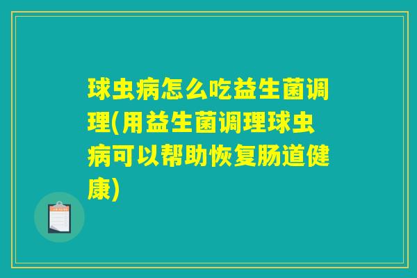 球虫病怎么吃益生菌调理(用益生菌调理球虫病可以帮助恢复肠道健康)