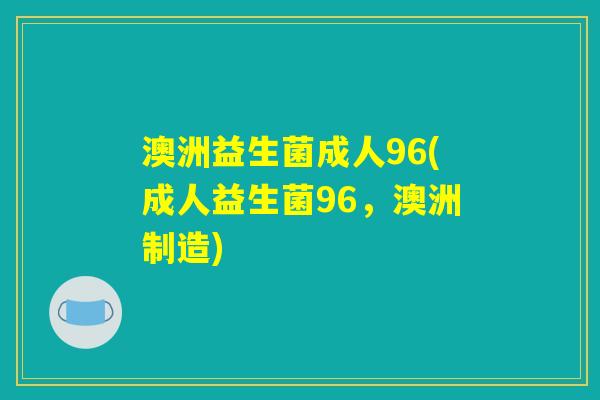 澳洲益生菌成人96(成人益生菌96，澳洲制造)