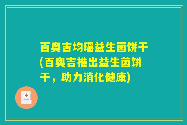百奥吉均瑶益生菌饼干(百奥吉推出益生菌饼干，助力消化健康)